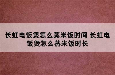 长虹电饭煲怎么蒸米饭时间 长虹电饭煲怎么蒸米饭时长